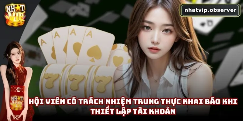 Hội viên có trách nhiệm trung thực khai báo khi thiết lập tài khoản