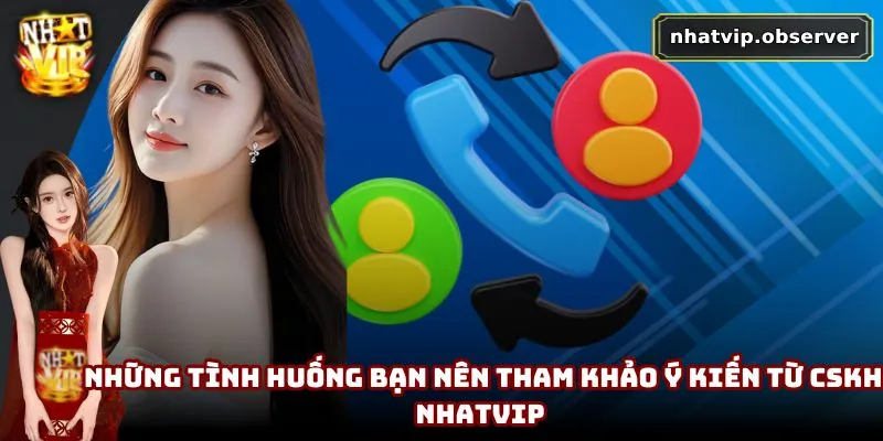 Những tình huống bạn nên tham khảo ý kiến từ CSKH NhatVip 