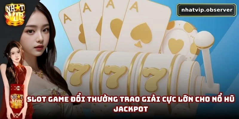 Slot game đổi thưởng trao giải cực lớn cho nổ hũ Jackpot